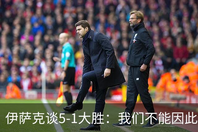伊萨克谈5-1大胜：我们不能因此飘飘然，接下来的对手更强